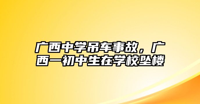 廣西中學(xué)吊車(chē)事故，廣西一初中生在學(xué)校墜樓