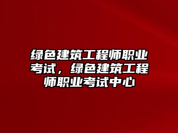 綠色建筑工程師職業(yè)考試，綠色建筑工程師職業(yè)考試中心