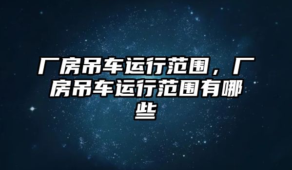 廠房吊車運行范圍，廠房吊車運行范圍有哪些