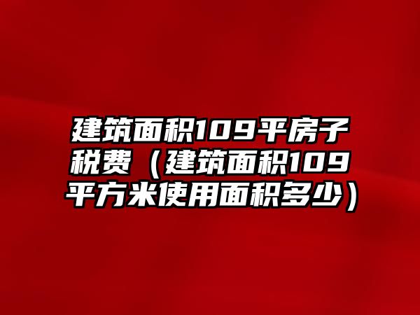 建筑面積109平房子稅費（建筑面積109平方米使用面積多少）