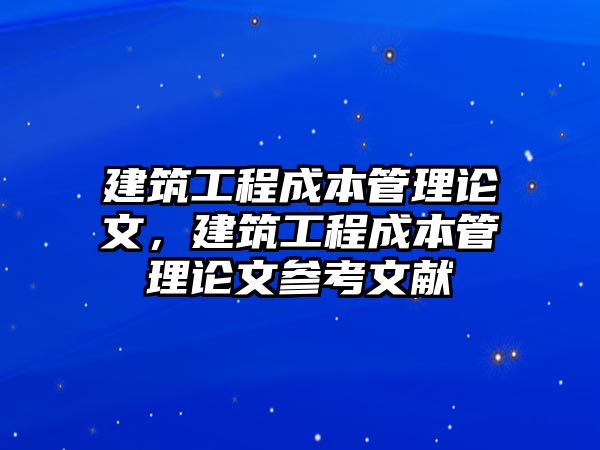 建筑工程成本管理論文，建筑工程成本管理論文參考文獻(xiàn)