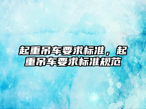 起重吊車要求標準，起重吊車要求標準規(guī)范