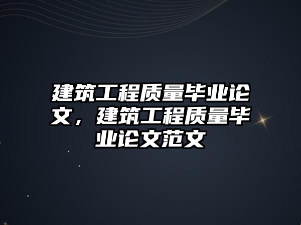 建筑工程質(zhì)量畢業(yè)論文，建筑工程質(zhì)量畢業(yè)論文范文