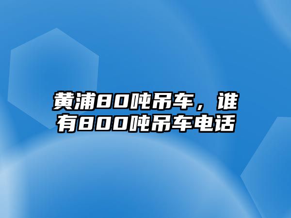 黃浦80噸吊車，誰(shuí)有800噸吊車電話