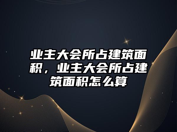 業(yè)主大會所占建筑面積，業(yè)主大會所占建筑面積怎么算