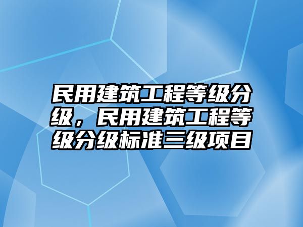 民用建筑工程等級(jí)分級(jí)，民用建筑工程等級(jí)分級(jí)標(biāo)準(zhǔn)三級(jí)項(xiàng)目