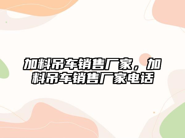 加料吊車銷售廠家，加料吊車銷售廠家電話