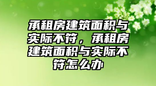 承租房建筑面積與實(shí)際不符，承租房建筑面積與實(shí)際不符怎么辦