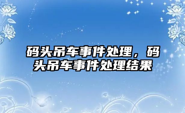 碼頭吊車事件處理，碼頭吊車事件處理結(jié)果