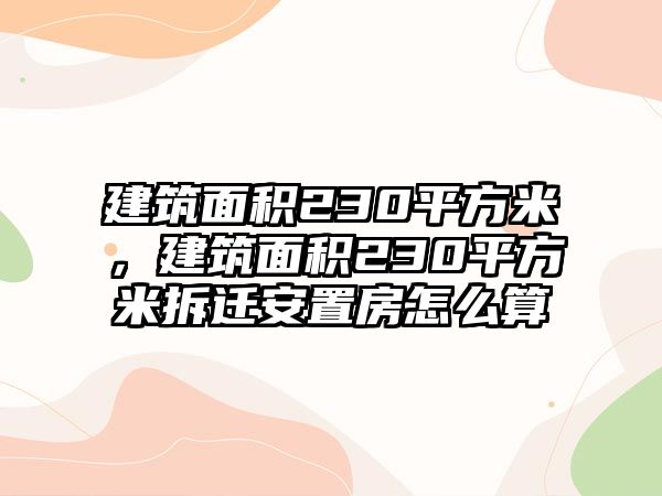 建筑面積230平方米，建筑面積230平方米拆遷安置房怎么算