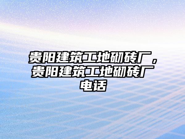 貴陽建筑工地砌磚廠，貴陽建筑工地砌磚廠電話