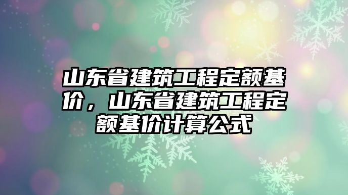 山東省建筑工程定額基價(jià)，山東省建筑工程定額基價(jià)計(jì)算公式