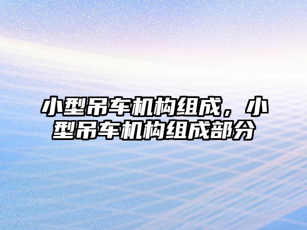 小型吊車機(jī)構(gòu)組成，小型吊車機(jī)構(gòu)組成部分