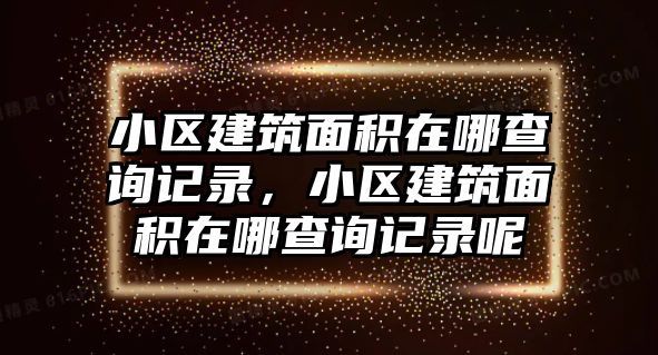 小區(qū)建筑面積在哪查詢記錄，小區(qū)建筑面積在哪查詢記錄呢