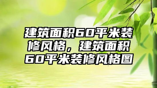 建筑面積60平米裝修風(fēng)格，建筑面積60平米裝修風(fēng)格圖