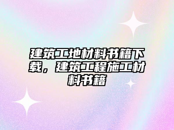 建筑工地材料書籍下載，建筑工程施工材料書籍