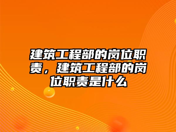 建筑工程部的崗位職責(zé)，建筑工程部的崗位職責(zé)是什么