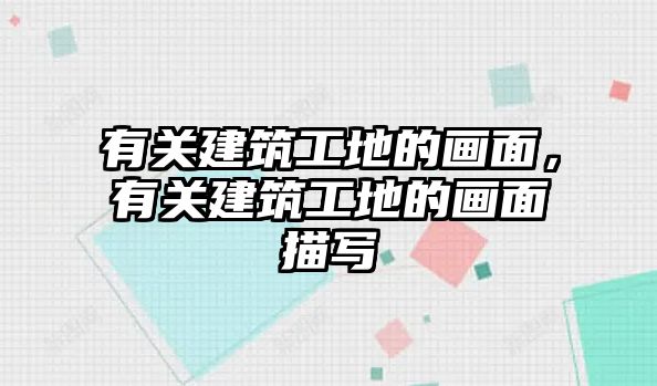 有關(guān)建筑工地的畫面，有關(guān)建筑工地的畫面描寫