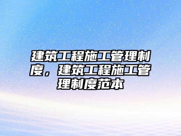 建筑工程施工管理制度，建筑工程施工管理制度范本