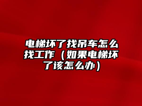 電梯壞了找吊車怎么找工作（如果電梯壞了該怎么辦）