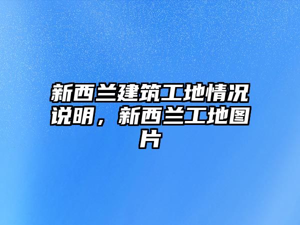 新西蘭建筑工地情況說明，新西蘭工地圖片