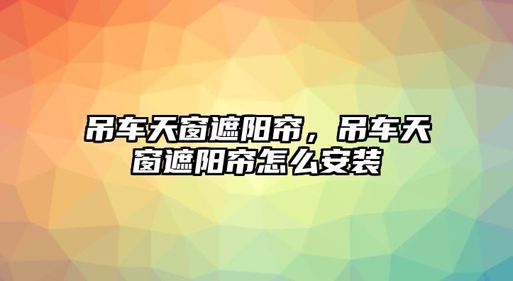 吊車天窗遮陽簾，吊車天窗遮陽簾怎么安裝