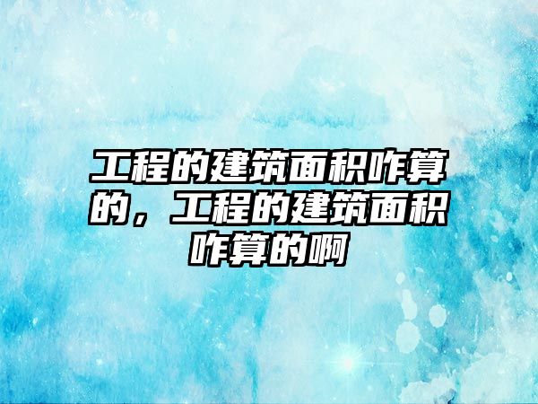 工程的建筑面積咋算的，工程的建筑面積咋算的啊