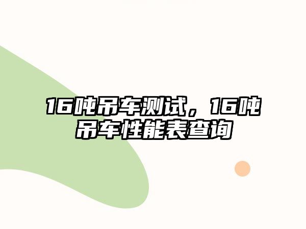 16噸吊車測(cè)試，16噸吊車性能表查詢