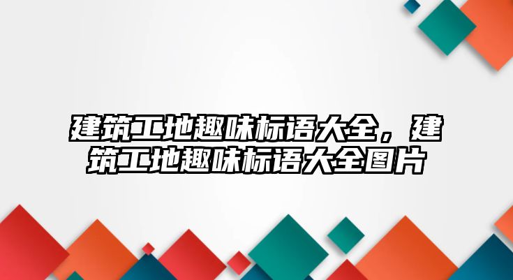 建筑工地趣味標(biāo)語(yǔ)大全，建筑工地趣味標(biāo)語(yǔ)大全圖片