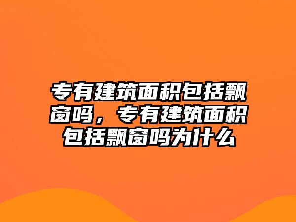 專有建筑面積包括飄窗嗎，專有建筑面積包括飄窗嗎為什么