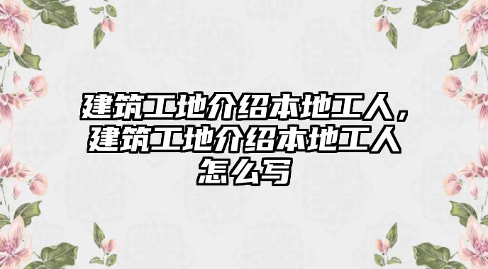 建筑工地介紹本地工人，建筑工地介紹本地工人怎么寫