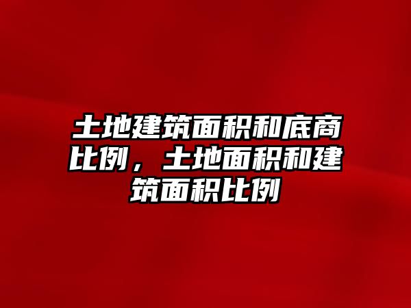 土地建筑面積和底商比例，土地面積和建筑面積比例