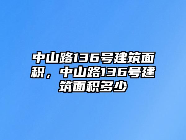 中山路136號建筑面積，中山路136號建筑面積多少