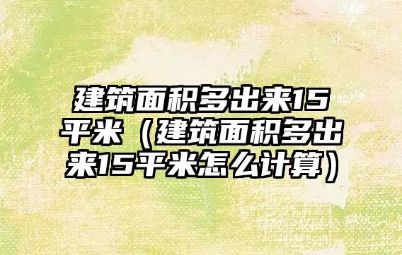 建筑面積多出來(lái)15平米（建筑面積多出來(lái)15平米怎么計(jì)算）