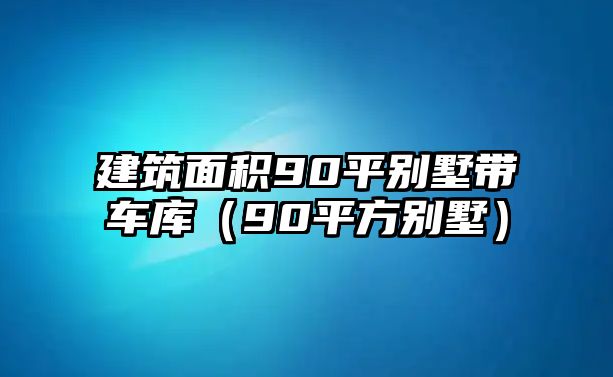 建筑面積90平別墅帶車(chē)庫(kù)（90平方別墅）