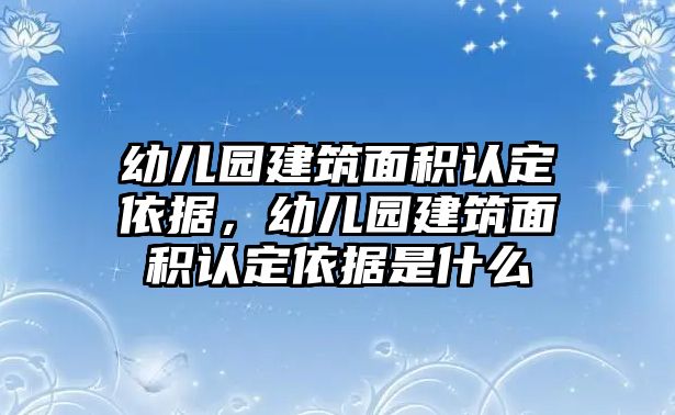 幼兒園建筑面積認定依據(jù)，幼兒園建筑面積認定依據(jù)是什么