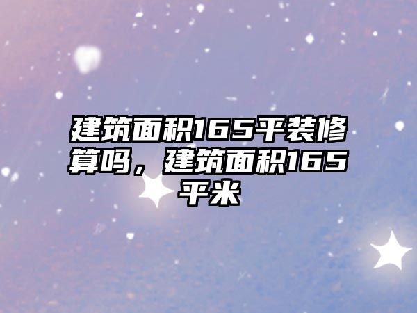 建筑面積165平裝修算嗎，建筑面積165平米