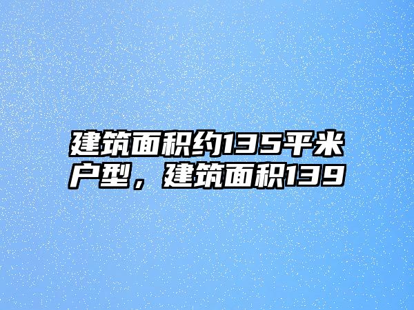 建筑面積約135平米戶型，建筑面積139