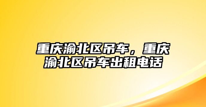 重慶渝北區(qū)吊車，重慶渝北區(qū)吊車出租電話