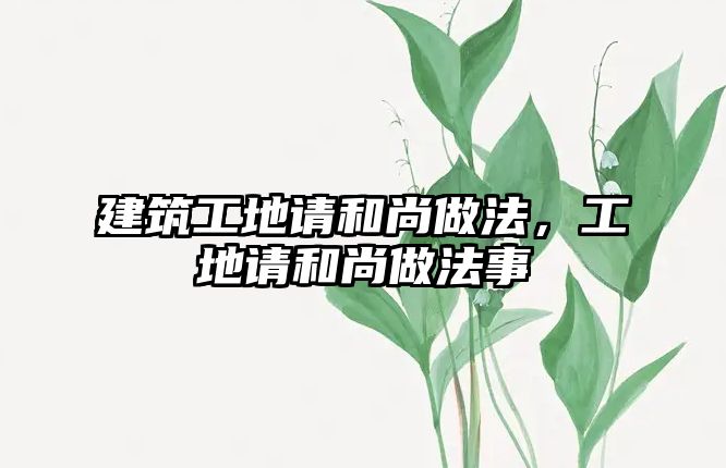 建筑工地請和尚做法，工地請和尚做法事