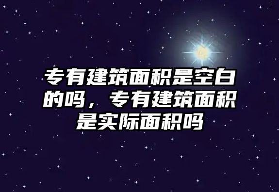 專有建筑面積是空白的嗎，專有建筑面積是實(shí)際面積嗎