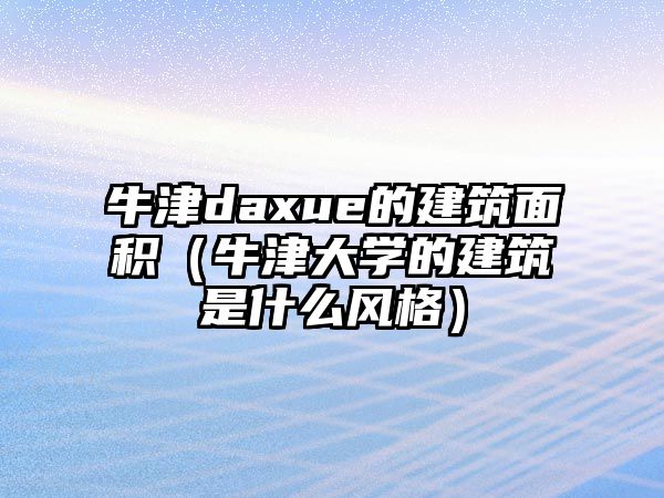 牛津daxue的建筑面積（牛津大學(xué)的建筑是什么風(fēng)格）