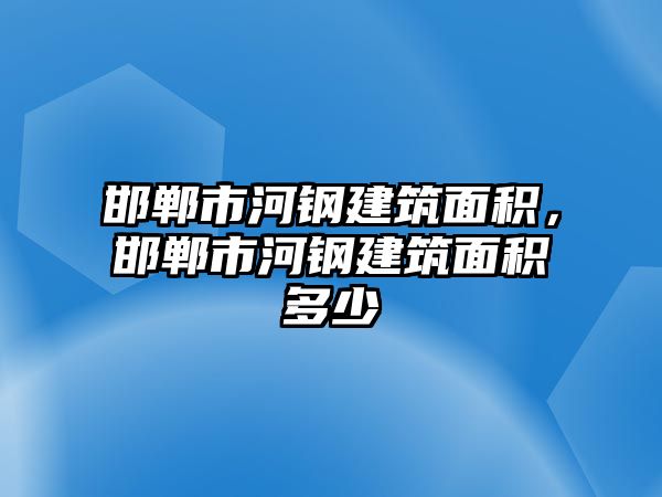 邯鄲市河鋼建筑面積，邯鄲市河鋼建筑面積多少