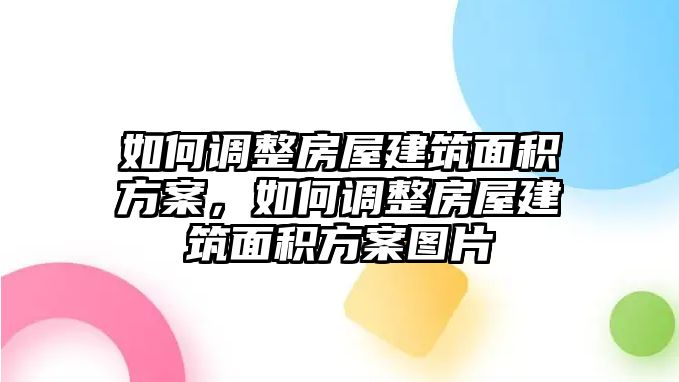 如何調(diào)整房屋建筑面積方案，如何調(diào)整房屋建筑面積方案圖片