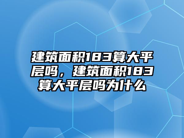 建筑面積183算大平層嗎，建筑面積183算大平層嗎為什么