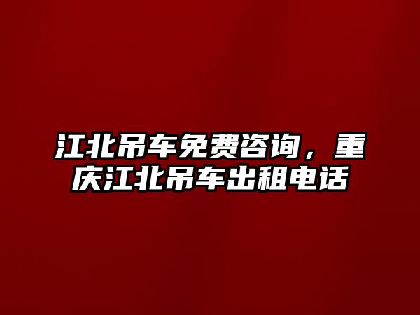 江北吊車免費(fèi)咨詢，重慶江北吊車出租電話