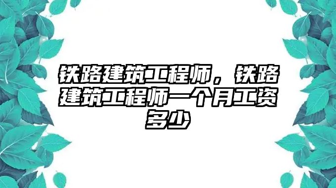 鐵路建筑工程師，鐵路建筑工程師一個(gè)月工資多少