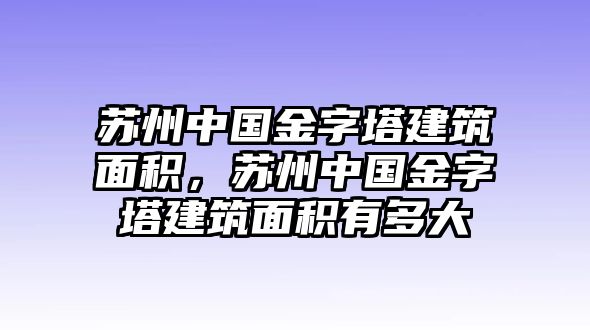 蘇州中國(guó)金字塔建筑面積，蘇州中國(guó)金字塔建筑面積有多大