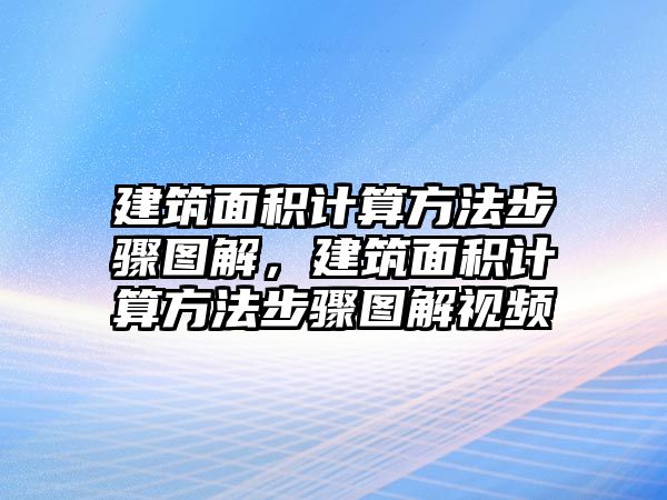 建筑面積計(jì)算方法步驟圖解，建筑面積計(jì)算方法步驟圖解視頻