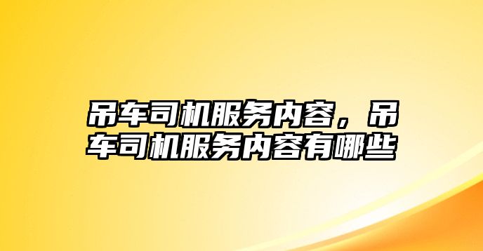 吊車司機服務(wù)內(nèi)容，吊車司機服務(wù)內(nèi)容有哪些